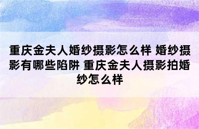 重庆金夫人婚纱摄影怎么样 婚纱摄影有哪些陷阱 重庆金夫人摄影拍婚纱怎么样